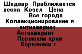 Шедевр “Приближается весна“ Козел › Цена ­ 150 000 - Все города Коллекционирование и антиквариат » Антиквариат   . Пермский край,Березники г.